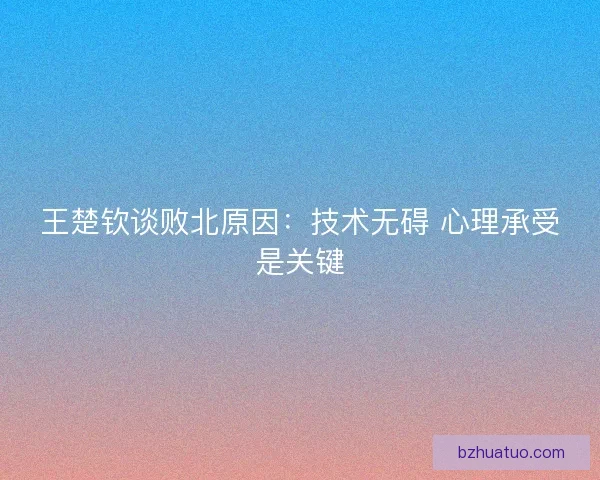 王楚钦谈败北原因：技术无碍 心理承受是关键
