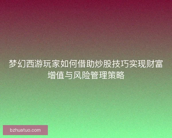 梦幻西游玩家如何借助炒股技巧实现财富增值与风险管理策略