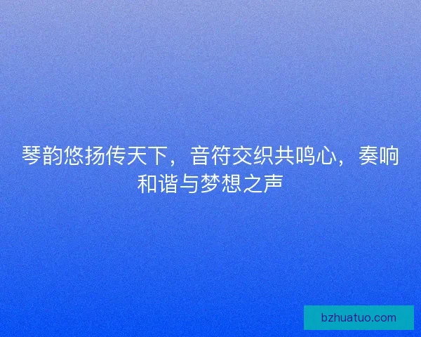 琴韵悠扬传天下，音符交织共鸣心，奏响和谐与梦想之声