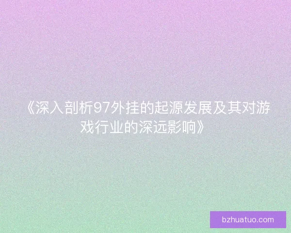 《深入剖析97外挂的起源发展及其对游戏行业的深远影响》