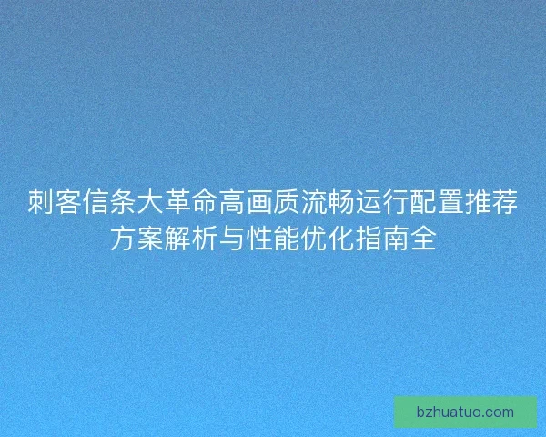 刺客信条大革命高画质流畅运行配置推荐方案解析与性能优化指南全