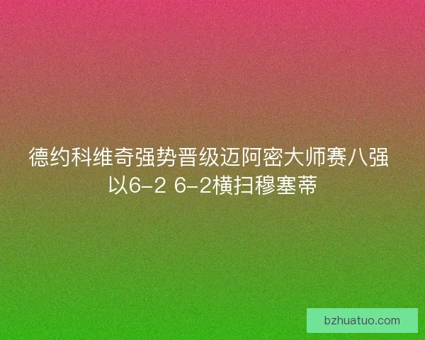 德约科维奇强势晋级迈阿密大师赛八强 以6-2 6-2横扫穆塞蒂