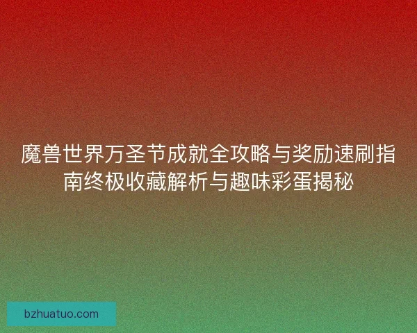 魔兽世界万圣节成就全攻略与奖励速刷指南终极收藏解析与趣味彩蛋揭秘
