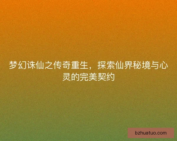 梦幻诛仙之传奇重生，探索仙界秘境与心灵的完美契约