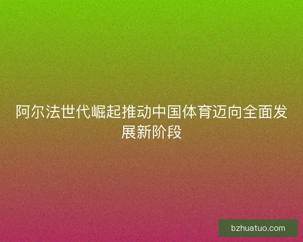 阿尔法世代崛起推动中国体育迈向全面发展新阶段