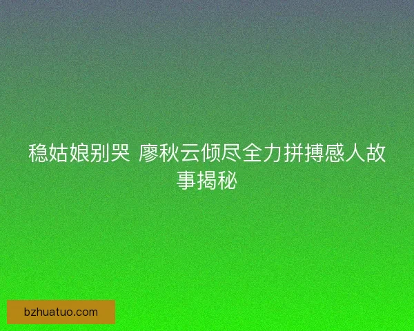 稳姑娘别哭 廖秋云倾尽全力拼搏感人故事揭秘
